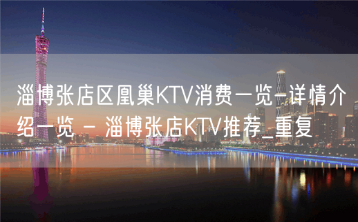 淄博张店区凰巢KTV消费一览-详情介绍一览 – 淄博张店KTV推荐_重复