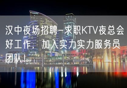 汉中夜场招聘-求职KTV夜总会好工作，加入实力实力服务员团队！