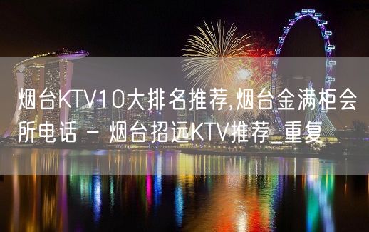 烟台KTV10大排名推荐,烟台金满柜会所电话 – 烟台招远KTV推荐_重复