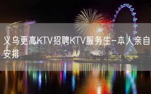 义乌更高KTV招聘KTV服务生-本人亲自安排