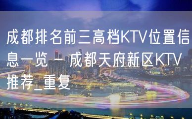 成都排名前三高档KTV位置信息一览 – 成都天府新区KTV推荐_重复