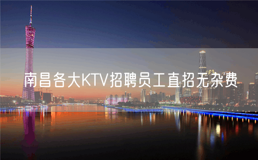 南昌各大KTV招聘员工直招无杂费