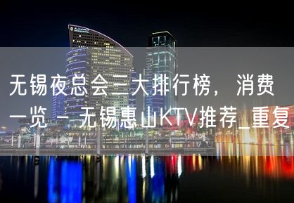 无锡夜总会三大排行榜，消费一览 – 无锡惠山KTV推荐_重复