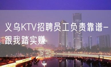 义乌KTV招聘员工负责靠谱-跟我踏实赚