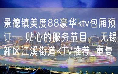 景德镇美度88豪华ktv包厢预订— 贴心的服务节目 – 无锡新区江溪街道KTV推荐_重复