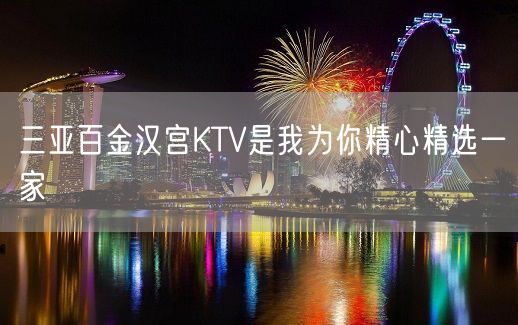 三亚百金汉宫KTV是我为你精心精选一家