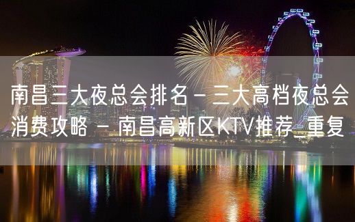 南昌三大夜总会排名－三大高档夜总会消费攻略 – 南昌高新区KTV推荐_重复