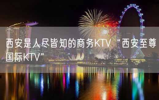 西安是人尽皆知的商务KTV“西安至尊国际KTV”