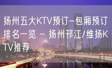 扬州五大KTV预订-包厢预订排名一览 – 扬州邗江/维扬KTV推荐