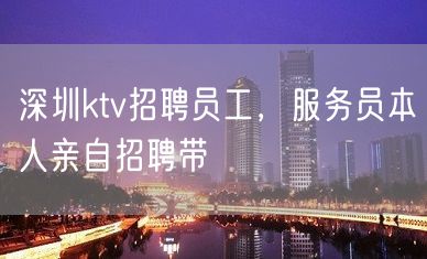 深圳ktv招聘员工，服务员本人亲自招聘带