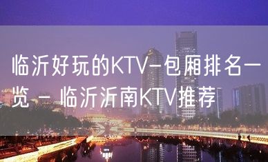 临沂好玩的KTV-包厢排名一览 – 临沂沂南KTV推荐