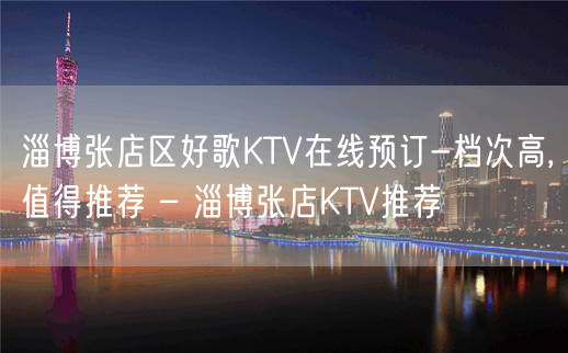 淄博张店区好歌KTV在线预订-档次高,值得推荐 – 淄博张店KTV推荐