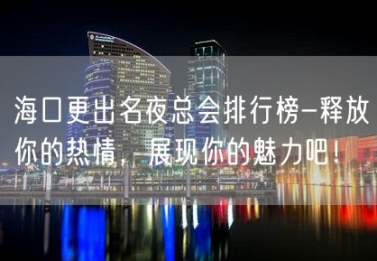 海口更出名夜总会排行榜-释放你的热情，展现你的魅力吧！