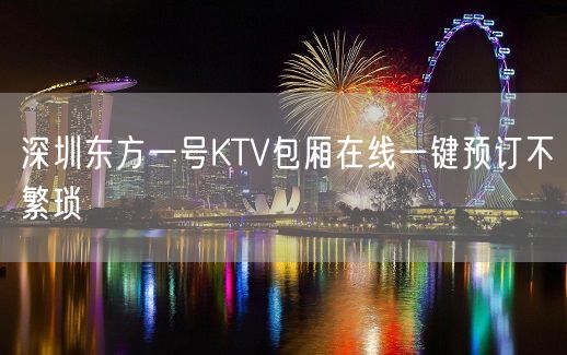 深圳东方一号KTV包厢在线一键预订不繁琐