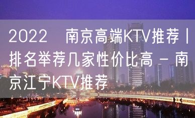 2022﻿南京高端KTV推荐丨排名举荐几家性价比高 – 南京江宁KTV推荐