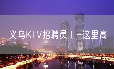 义乌KTV招聘员工-这里高