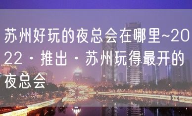 苏州好玩的夜总会在哪里~2022·推出·苏州玩得最开的夜总会