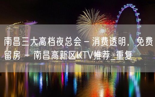 南昌三大高档夜总会－消费透明，免费留房 – 南昌高新区KTV推荐_重复