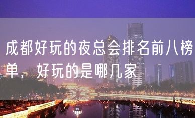 成都好玩的夜总会排名前八榜单，好玩的是哪几家