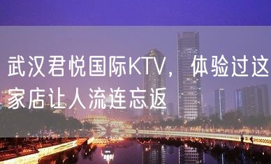 武汉君悦国际KTV，体验过这家店让人流连忘返