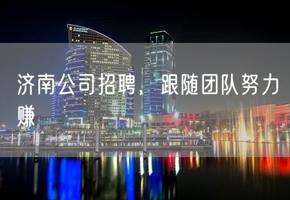 济南公司招聘，跟随团队努力赚