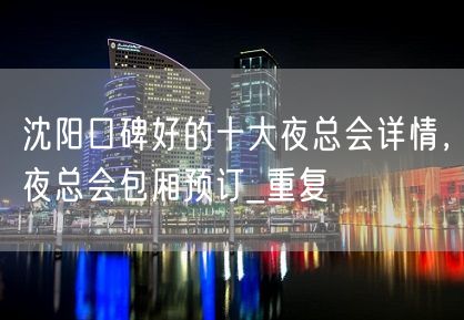 沈阳口碑好的十大夜总会详情，夜总会包厢预订_重复