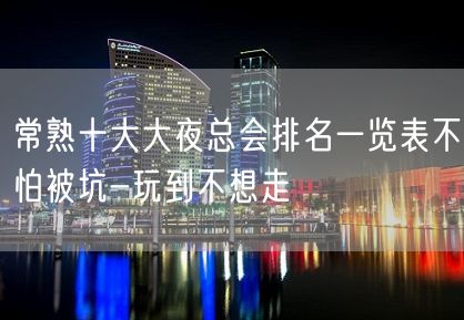 常熟十大大夜总会排名一览表不怕被坑-玩到不想走