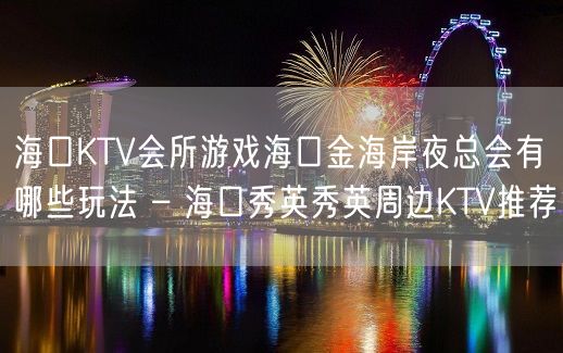 海口KTV会所游戏海口金海岸夜总会有哪些玩法 – 海口秀英秀英周边KTV推荐