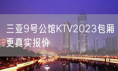 三亚9号公馆KTV2023包厢更真实报价