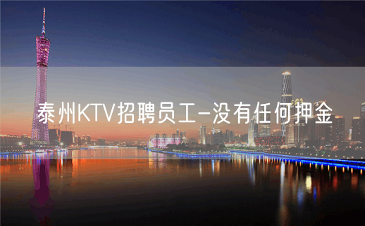 泰州KTV招聘员工-没有任何押金