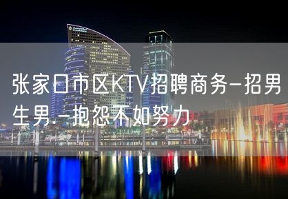 张家口市区KTV招聘商务-招男生男.-抱怨不如努力