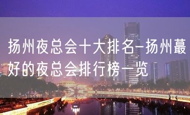 扬州夜总会十大排名-扬州蕞好的夜总会排行榜一览