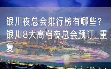 银川夜总会排行榜有哪些？银川8大高档夜总会预订_重复