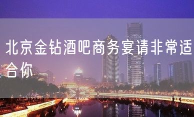 北京金钻酒吧商务宴请非常适合你