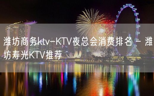 潍坊商务ktv-KTV夜总会消费排名 – 潍坊寿光KTV推荐