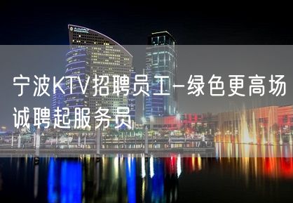 宁波KTV招聘员工-绿色更高场诚聘起服务员