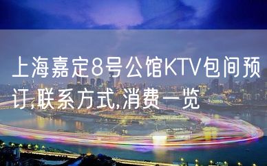 上海嘉定8号公馆KTV包间预订,联系方式,消费一览