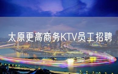 太原更高商务KTV员工招聘