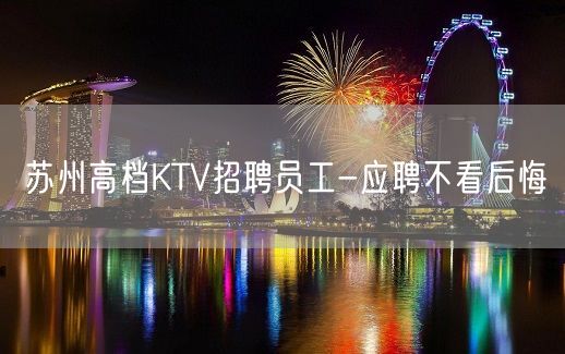 苏州高档KTV招聘员工-应聘不看后悔