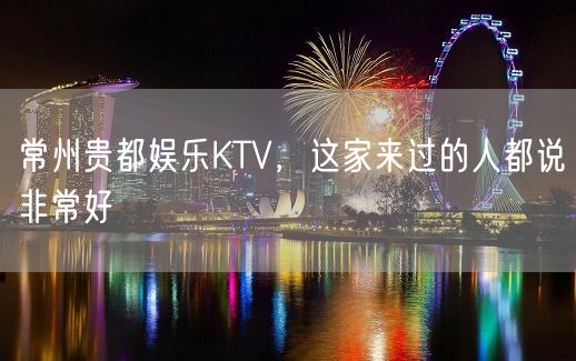 常州贵都娱乐KTV，这家来过的人都说非常好