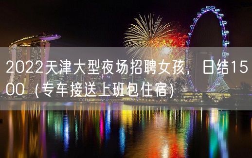 2022天津大型夜场招聘女孩，日结1500（专车接送上班包住宿）