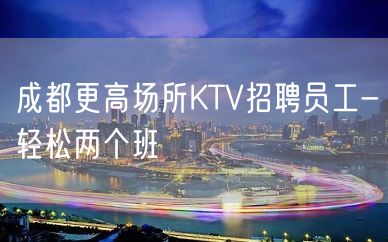 成都更高场所KTV招聘员工-轻松两个班