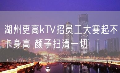 湖州更高kTV招员工大赛起不卡身高 颜子扫清一切