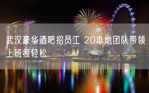 武汉豪华酒吧招员工 20本地团队带领上班很轻松