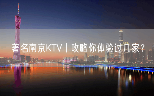 著名南京KTV丨攻略你体验过几家？