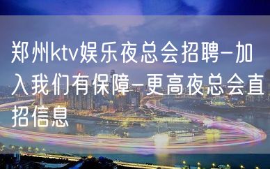 郑州ktv娱乐夜总会招聘-加入我们有保障-更高夜总会直招信息