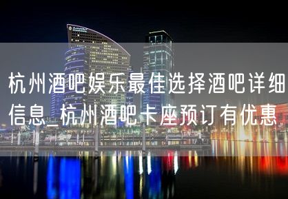 杭州酒吧娱乐最佳选择酒吧详细信息_杭州酒吧卡座预订有优惠