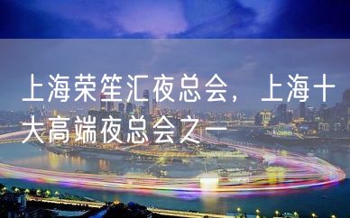 上海荣笙汇夜总会，上海十大高端夜总会之一