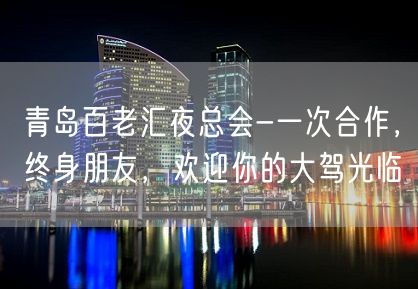 青岛百老汇夜总会-一次合作，终身朋友，欢迎你的大驾光临