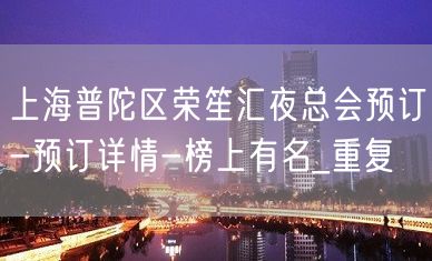 上海普陀区荣笙汇夜总会预订-预订详情-榜上有名_重复